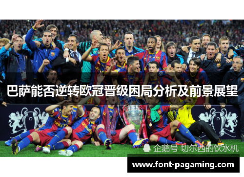 巴萨能否逆转欧冠晋级困局分析及前景展望
