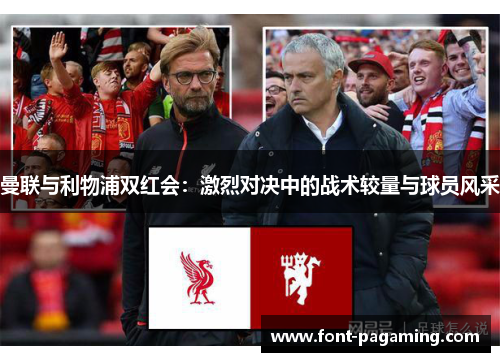 曼联与利物浦双红会:激烈对决中的战术较量与球员风采 曼联与利物浦双红会:激烈对决中的战术较量与球员风采