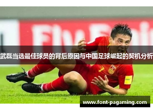 武磊当选最佳球员的背后原因与中国足球崛起的契机分析