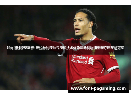 如何通过穆罕默德·萨拉赫的领袖气质和技术优势帮助利物浦重新夺回英超冠军