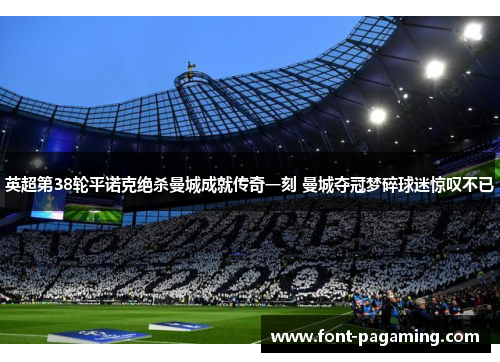 英超第38轮平诺克绝杀曼城成就传奇一刻 曼城夺冠梦碎球迷惊叹不已 英超第38轮平诺克绝杀曼城成就传奇一刻 曼城夺冠梦碎球迷惊叹不已