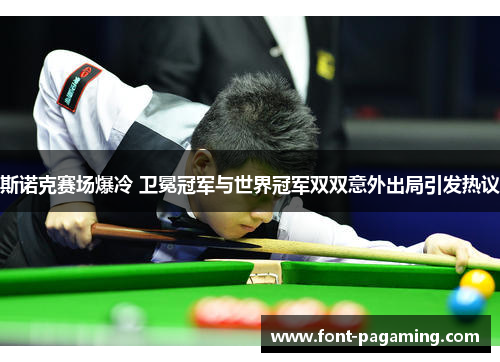 斯诺克赛场爆冷 卫冕冠军与世界冠军双双意外出局引发热议