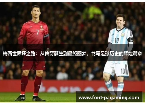 梅西世界杯之路:从传奇诞生到最终圆梦,书写足球历史的辉煌篇章 梅西世界杯之路:从传奇诞生到最终圆梦,书写足球历史的辉煌篇章