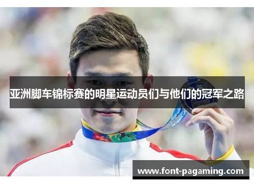 亚洲脚车锦标赛的明星运动员们与他们的冠军之路