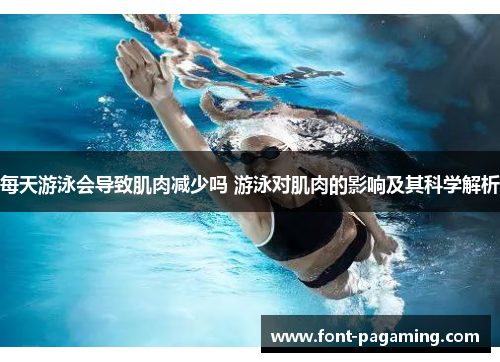 每天游泳会导致肌肉减少吗 游泳对肌肉的影响及其科学解析