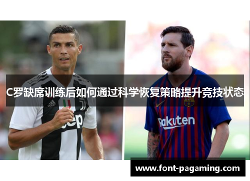 C罗缺席训练后如何通过科学恢复策略提升竞技状态