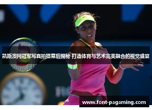 凯斯澳网冠军写真拍摄幕后揭秘 打造体育与艺术完美融合的视觉盛宴