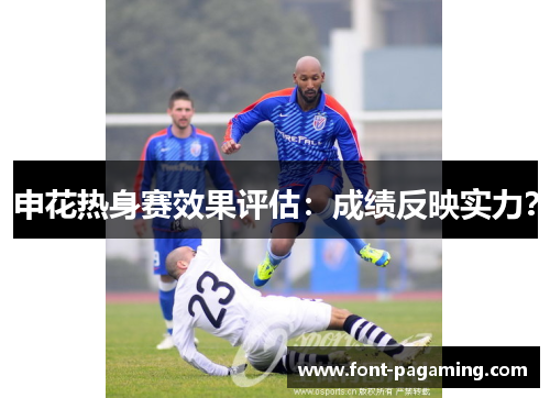 申花热身赛效果评估：成绩反映实力？