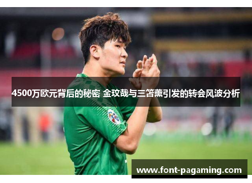 4500万欧元背后的秘密 金玟哉与三笘薰引发的转会风波分析
