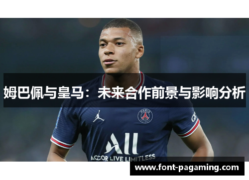 姆巴佩与皇马：未来合作前景与影响分析
