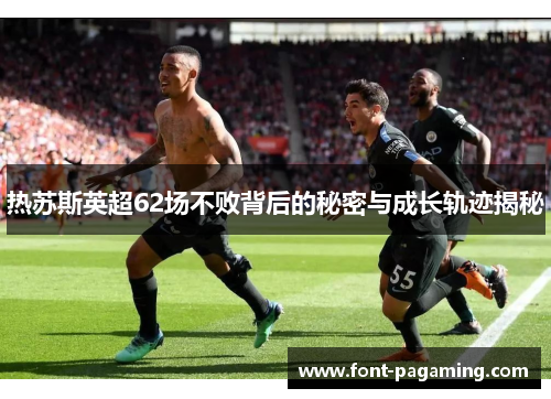 热苏斯英超62场不败背后的秘密与成长轨迹揭秘