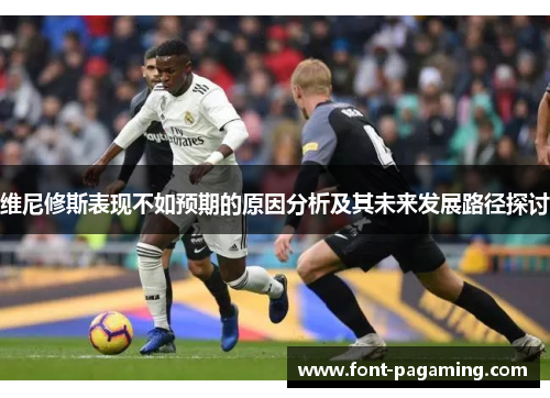 维尼修斯表现不如预期的原因分析及其未来发展路径探讨