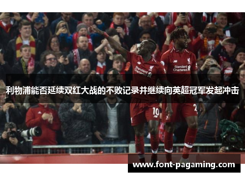 利物浦能否延续双红大战的不败记录并继续向英超冠军发起冲击