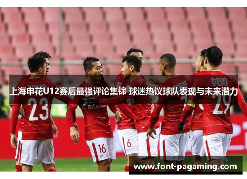 上海申花U12赛后最强评论集锦 球迷热议球队表现与未来潜力