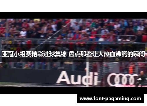 亚冠小组赛精彩进球集锦 盘点那些让人热血沸腾的瞬间