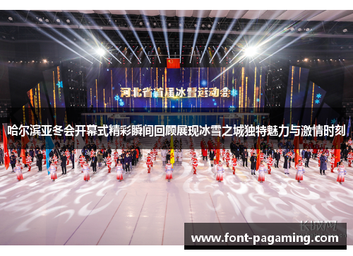 哈尔滨亚冬会开幕式精彩瞬间回顾展现冰雪之城独特魅力与激情时刻