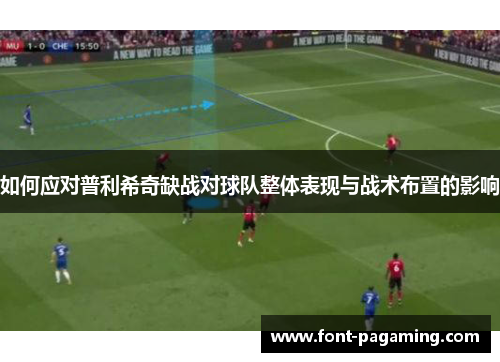 如何应对普利希奇缺战对球队整体表现与战术布置的影响