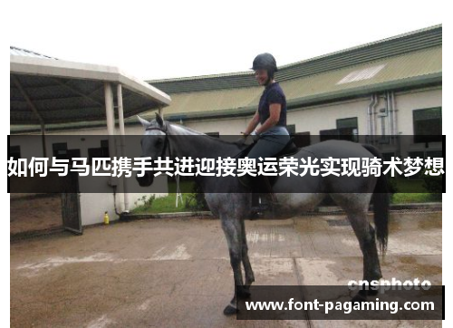如何与马匹携手共进迎接奥运荣光实现骑术梦想