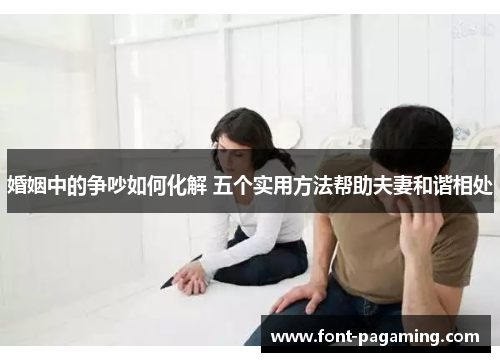 婚姻中的争吵如何化解 五个实用方法帮助夫妻和谐相处