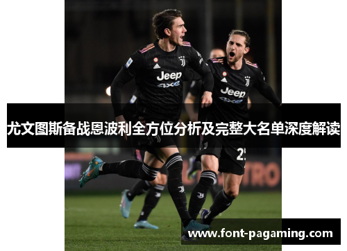 尤文图斯备战恩波利全方位分析及完整大名单深度解读