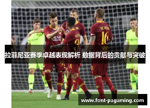 拉菲尼亚赛季卓越表现解析 数据背后的贡献与突破 拉菲尼亚赛季卓越表现解析 数据背后的贡献与突破