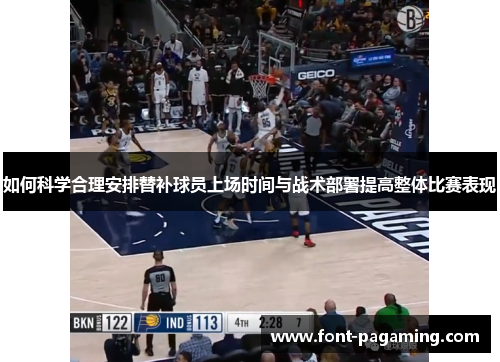 如何科学合理安排替补球员上场时间与战术部署提高整体比赛表现