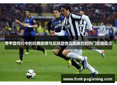 意甲宣传片中的经典旋律与足球激情完美融合的热门歌曲盘点