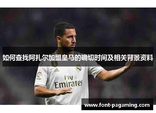 如何查找阿扎尔加盟皇马的确切时间及相关背景资料 如何查找阿扎尔加盟皇马的确切时间及相关背景资料