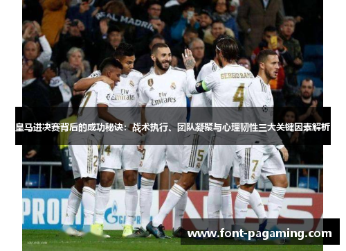 皇马进决赛背后的成功秘诀：战术执行、团队凝聚与心理韧性三大关键因素解析