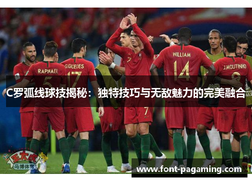 C罗弧线球技揭秘：独特技巧与无敌魅力的完美融合