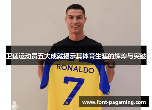卫猛运动员五大成就揭示其体育生涯的辉煌与突破