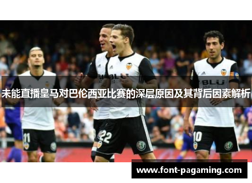 未能直播皇马对巴伦西亚比赛的深层原因及其背后因素解析