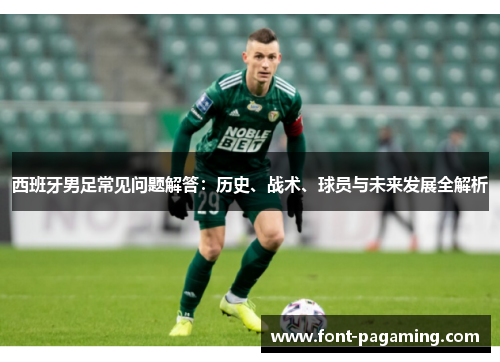 西班牙男足常见问题解答:历史、战术、球员与未来发展全解析 西班牙男足常见问题解答:历史、战术、球员与未来发展全解析