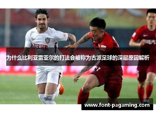为什么比利亚雷亚尔的打法会被称为古派足球的深层原因解析 为什么比利亚雷亚尔的打法会被称为古派足球的深层原因解析
