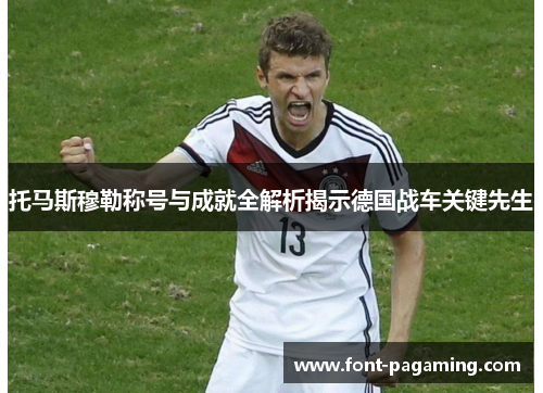 托马斯穆勒称号与成就全解析揭示德国战车关键先生 托马斯穆勒称号与成就全解析揭示德国战车关键先生
