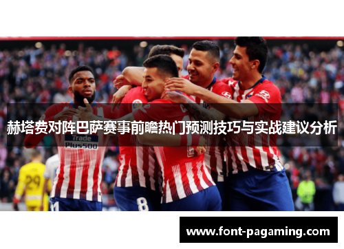 赫塔费对阵巴萨赛事前瞻热门预测技巧与实战建议分析 赫塔费对阵巴萨赛事前瞻热门预测技巧与实战建议分析