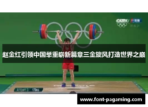 赵金红引领中国举重崭新篇章三金旋风打造世界之巅