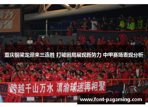 重庆铜梁龙迎来三连胜 打破困局展现新势力 中甲赛场表现分析 重庆铜梁龙迎来三连胜 打破困局展现新势力 中甲赛场表现分析