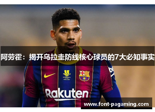 阿劳霍：揭开乌拉圭防线核心球员的7大必知事实