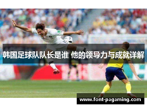 韩国足球队队长是谁 他的领导力与成就详解