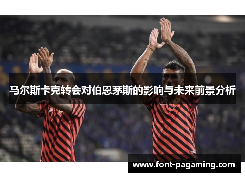 马尔斯卡克转会对伯恩茅斯的影响与未来前景分析