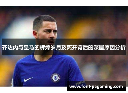 齐达内与皇马的辉煌岁月及离开背后的深层原因分析