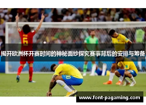 揭开欧洲杯开赛时间的神秘面纱探究赛事背后的安排与筹备