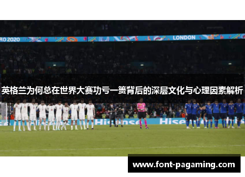 英格兰为何总在世界大赛功亏一篑背后的深层文化与心理因素解析