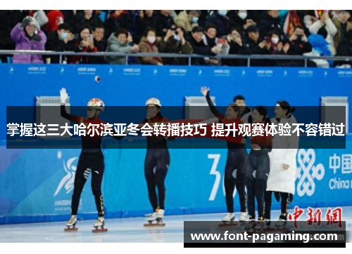 掌握这三大哈尔滨亚冬会转播技巧 提升观赛体验不容错过