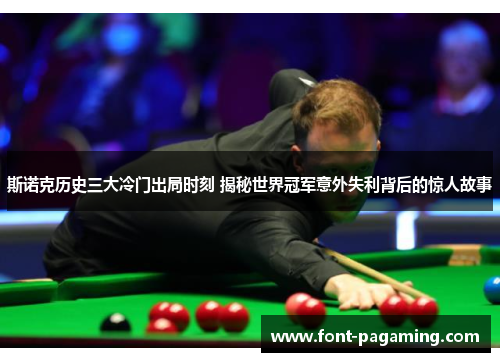 斯诺克历史三大冷门出局时刻 揭秘世界冠军意外失利背后的惊人故事 斯诺克历史三大冷门出局时刻 揭秘世界冠军意外失利背后的惊人故事