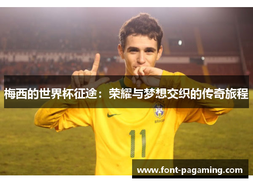 梅西的世界杯征途:荣耀与梦想交织的传奇旅程 梅西的世界杯征途:荣耀与梦想交织的传奇旅程