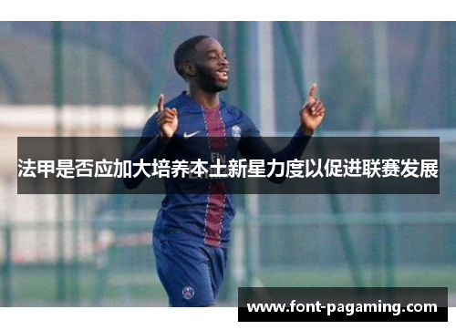 法甲是否应加大培养本土新星力度以促进联赛发展