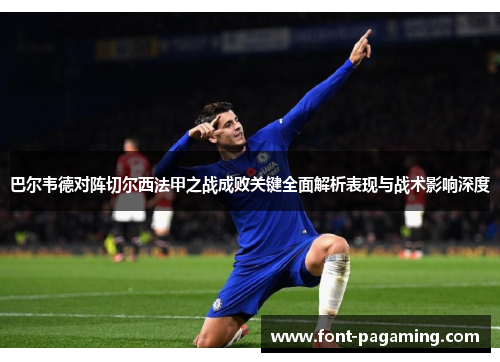 巴尔韦德对阵切尔西法甲之战成败关键全面解析表现与战术影响深度 巴尔韦德对阵切尔西法甲之战成败关键全面解析表现与战术影响深度
