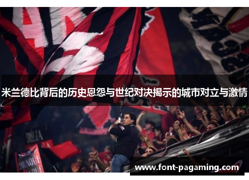 米兰德比背后的历史恩怨与世纪对决揭示的城市对立与激情